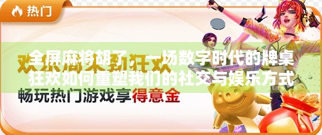 全屏麻将胡了，一场数字时代的牌桌狂欢如何重塑我们的社交与娱乐方式？