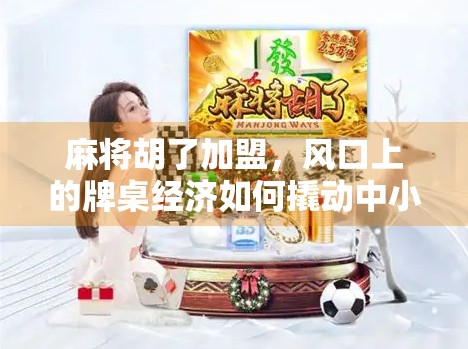麻将胡了加盟，风口上的牌桌经济如何撬动中小投资者的财富密码？