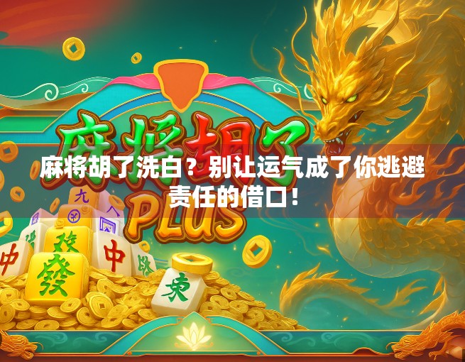 麻将胡了洗白?别让运气成了你逃避责任的借口!