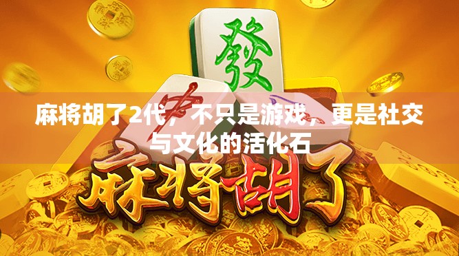 麻将胡了2代,不只是游戏,更是社交与文化的活化石 麻将胡了2代,不只是游戏,更是社交与文化的活化石
