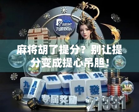 麻将胡了提分？别让提分变成提心吊胆！