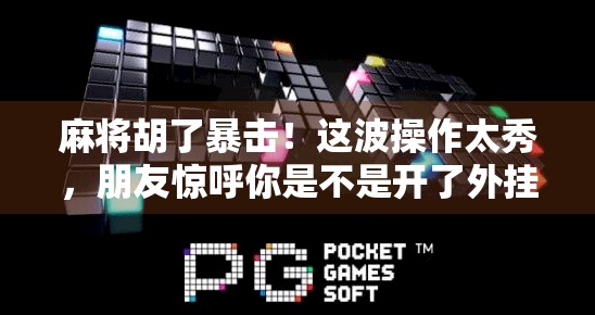 麻将胡了暴击！这波操作太秀，朋友惊呼你是不是开了外挂？