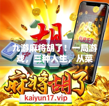 九游麻将胡了！一局游戏，三种人生，从菜鸟到老炮的逆袭之路