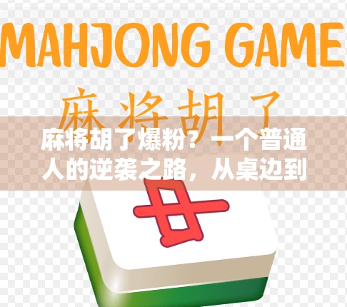 麻将胡了爆粉?一个普通人的逆袭之路,从桌边到百万粉丝的流量密码! 麻将胡了爆粉?一个普通人的逆袭之路,从桌边到百万粉丝的流量密码!