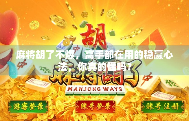 麻将胡了不爆，高手都在用的稳赢心法，你真的懂吗？