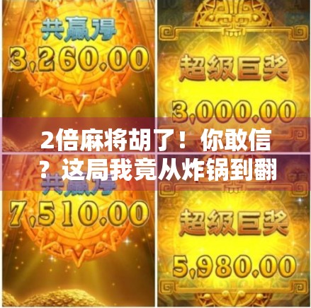 2倍麻将胡了！你敢信？这局我竟从炸锅到翻盘，背后藏着什么玄机？