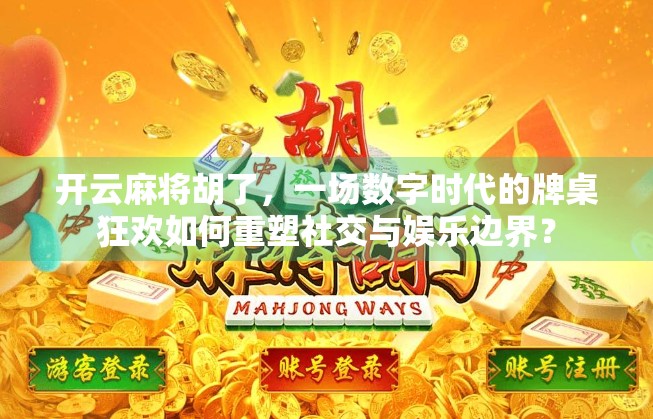 开云麻将胡了，一场数字时代的牌桌狂欢如何重塑社交与娱乐边界？