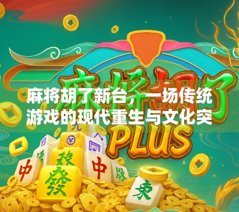 麻将胡了新台，一场传统游戏的现代重生与文化突围