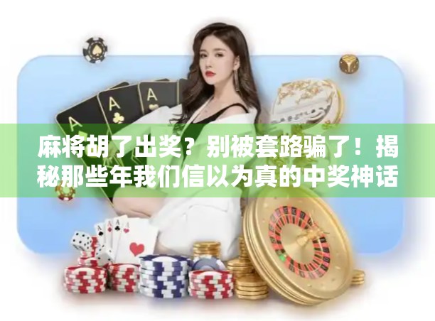 麻将胡了出奖？别被套路骗了！揭秘那些年我们信以为真的中奖神话