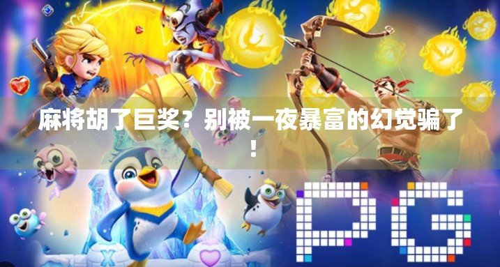 麻将胡了巨奖？别被一夜暴富的幻觉骗了！