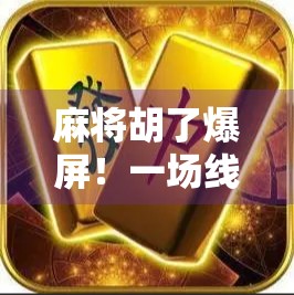 麻将胡了爆屏！一场线上牌局引发的全民狂欢，背后藏着什么秘密？