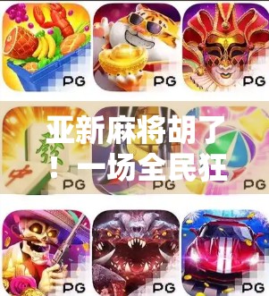 亚新麻将胡了！一场全民狂欢背后的社交密码与人性博弈