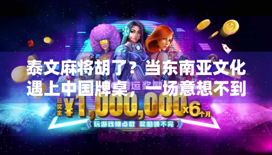 泰文麻将胡了？当东南亚文化遇上中国牌桌，一场意想不到的胡式狂欢！