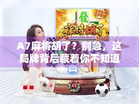 A7麻将胡了?别急,这局牌背后藏着你不知道的玄机!