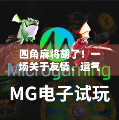 四角麻将胡了!一场关于友情、运气与人生智慧的微型寓言