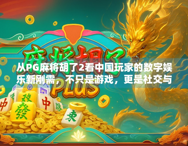 从PG麻将胡了2看中国玩家的数字娱乐新刚需,不只是游戏,更是社交与情绪出口