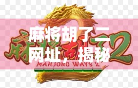 麻将胡了二网址，揭秘这款经典游戏的线上魅力与玩家避坑指南