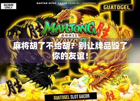 麻将胡了不给胡？别让牌品毁了你的友谊！