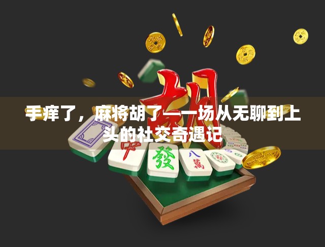 手痒了，麻将胡了—一场从无聊到上头的社交奇遇记
