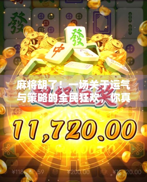麻将胡了!一场关于运气与策略的全民狂欢,你真的懂它吗?