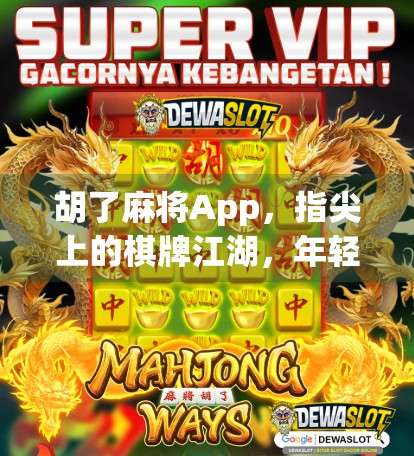 胡了麻将App,指尖上的棋牌江湖,年轻人的新宠还是数字陷阱?