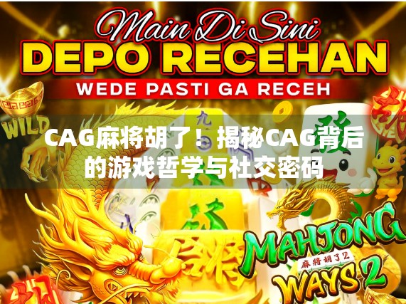 CAG麻将胡了！揭秘CAG背后的游戏哲学与社交密码