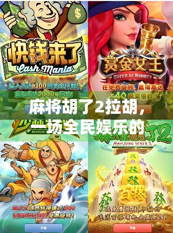 麻将胡了2拉胡，一场全民娱乐的牌局狂欢背后，藏着怎样的社交密码？
