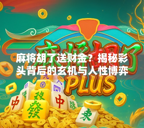麻将胡了送财金？揭秘彩头背后的玄机与人性博弈！