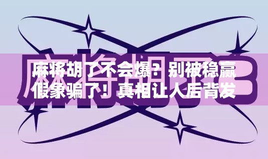 麻将胡了不会爆？别被稳赢假象骗了！真相让人后背发凉