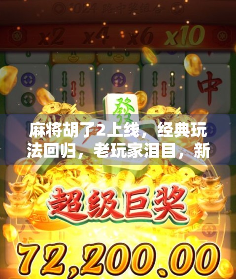 麻将胡了2上线，经典玩法回归，老玩家泪目，新玩家狂喜！