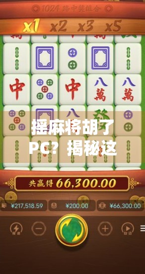 摇麻将胡了PC？揭秘这波虚拟运气背后的玄机与爽感！