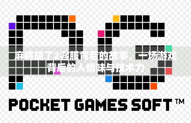 麻将胡了2客服背后的故事，一场游戏背后的人情味与技术力