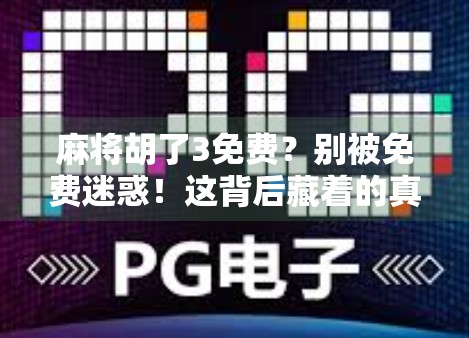 麻将胡了3免费？别被免费迷惑！这背后藏着的真相你真的知道吗？