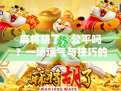 麻将胡了，公平吗？一场运气与技巧的博弈真相