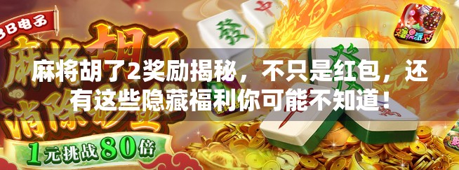 麻将胡了2奖励揭秘，不只是红包，还有这些隐藏福利你可能不知道！