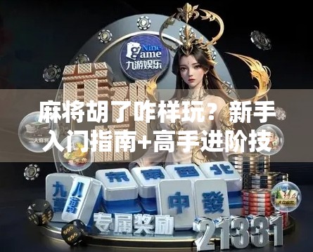 麻将胡了咋样玩？新手入门指南+高手进阶技巧，一看就懂！