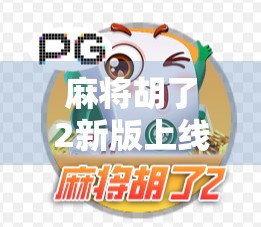 麻将胡了2新版上线!老玩家泪目,新玩家狂喜,这波更新太懂我们了!