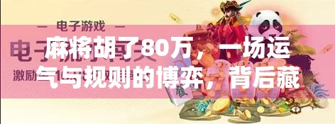 麻将胡了80万，一场运气与规则的博弈，背后藏着多少普通人的真实人生？