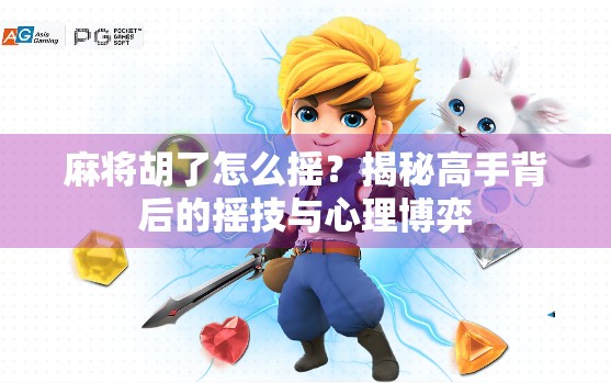 麻将胡了怎么摇？揭秘高手背后的摇技与心理博弈