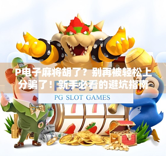 P电子麻将胡了？别再被轻松上分骗了！新手必看的避坑指南！