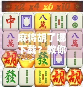 麻将胡了哪下载？教你避开陷阱，轻松找到正版靠谱版本！