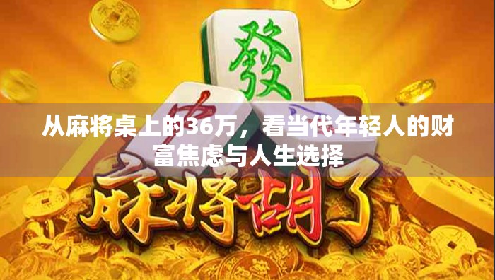 从麻将桌上的36万，看当代年轻人的财富焦虑与人生选择