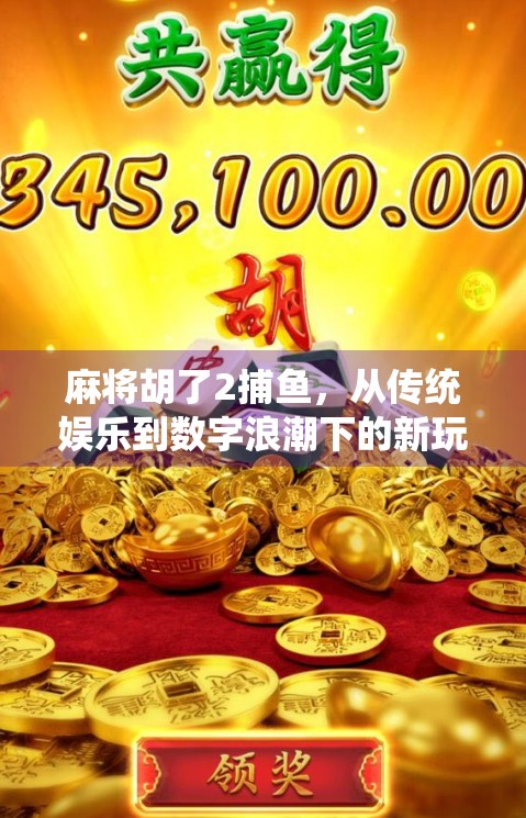 麻将胡了2捕鱼，从传统娱乐到数字浪潮下的新玩法狂欢