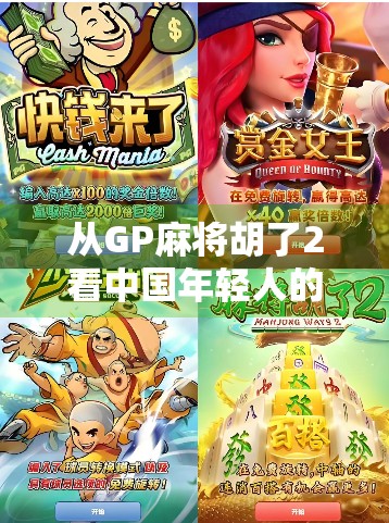从GP麻将胡了2看中国年轻人的社交新密码，麻将不只是游戏，更是情绪出口与身份认同