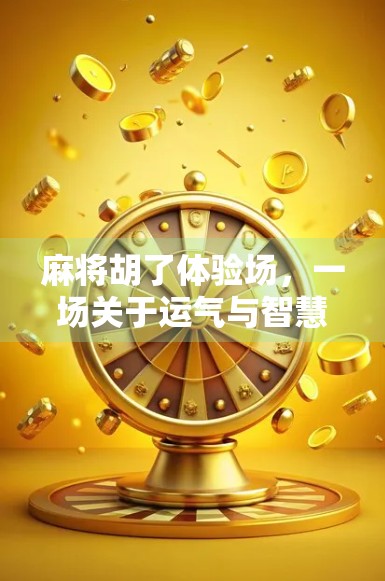 麻将胡了体验场,一场关于运气与智慧的沉浸式人生游戏