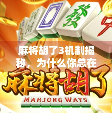 麻将胡了3机制揭秘，为什么你总在关键时刻差一点？