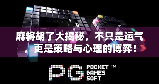 麻将胡了大揭秘，不只是运气，更是策略与心理的博弈！