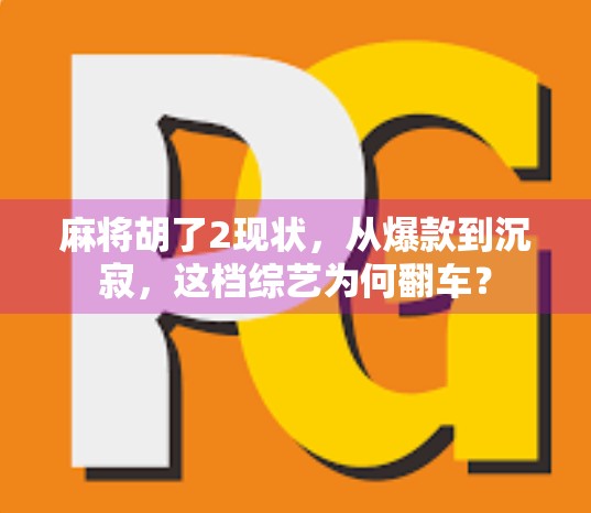麻将胡了2现状,从爆款到沉寂,这档综艺为何翻车?