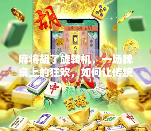 麻将胡了旋转机，一场牌桌上的狂欢，如何让传统游戏焕发新生？