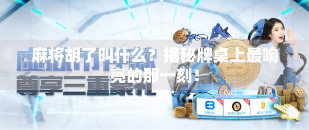 麻将胡了叫什么?揭秘牌桌上最响亮的那一刻! 麻将胡了叫什么?揭秘牌桌上最响亮的那一刻!